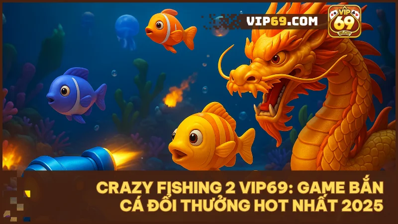 Crazy Fishing 2 - Game bắn cá mới nhất tại vip69