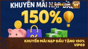 Khuyến mãi nạp đầu tặng 150% tại Vip69: Bí quyết tăng vốn, tối ưu lợi nhuận cho tân thủ