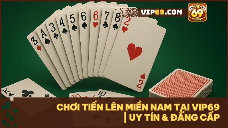 Chơi Tiến Lên Miền Nam tại Vip69: Nâng tầm chiến thuật & săn thưởng