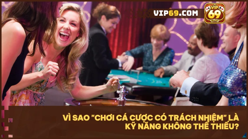 Chơi cá cược có trách nhiệm giúp bạn kiểm soát cảm xúc và bảo vệ nguồn vốn hiệu quả