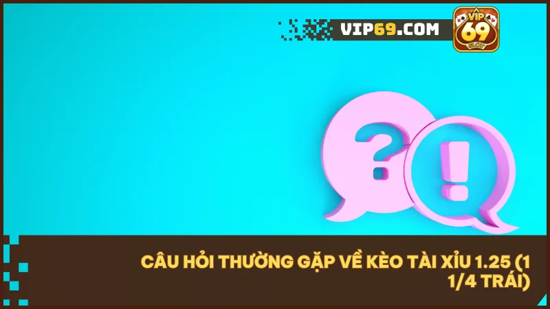 Kèo tài xỉu 1.25 (1 1/4 trái): Cách đọc kèo & tính tiền chuẩn 5 Giải đáp các thắc mắc phổ biến khi chơi kèo tài xỉu 1.25.