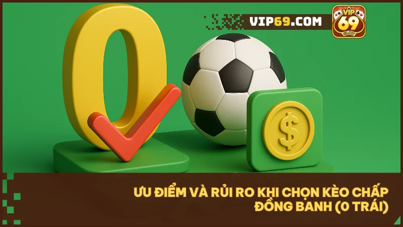Ưu điểm của Kèo chấp đồng banh (0 trái) là dễ chơi và an toàn, rủi ro là khó chọn đúng bên thắng.